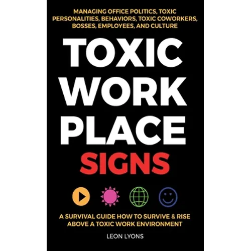 Toxic Workplace Signs; A Survival Guide How to Survive & Rise Above a Toxic Work Environment, Managing Office Politics, Toxic Personalities, Behaviors - Paperback
