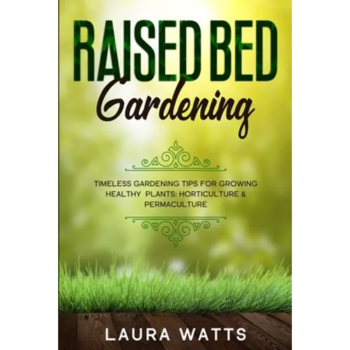 Raised Bed Gardening: Timeless Gardening Tips For Growing Healthy Plants: Horticulture & Permaculture - Paperback