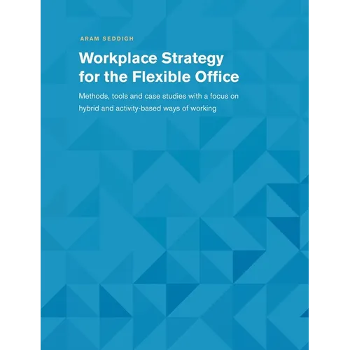Workplace Strategy for the Flexible Office: Methods, tools and case studies with a focus on hybrid and activity-based ways of working - Paperback